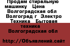  Продам стиральную  машинку › Цена ­ 3 500 - Волгоградская обл., Волгоград г. Электро-Техника » Бытовая техника   . Волгоградская обл.